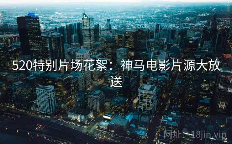 520特别片场花絮：神马电影片源大放送