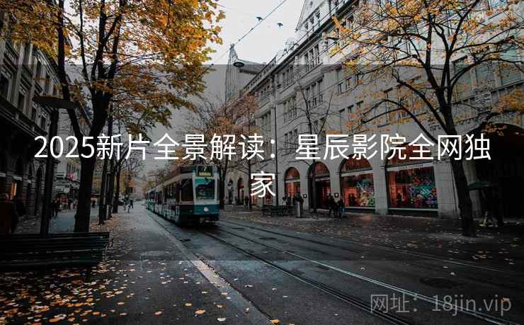 2025新片全景解读：星辰影院全网独家