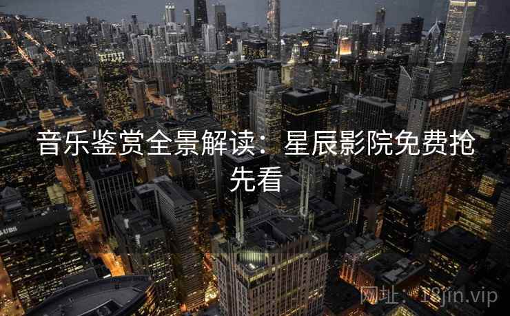 音乐鉴赏全景解读：星辰影院免费抢先看