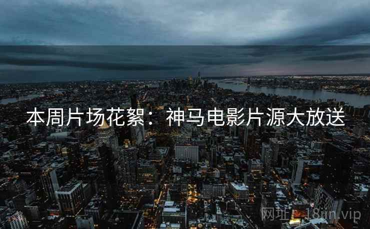 本周片场花絮：神马电影片源大放送