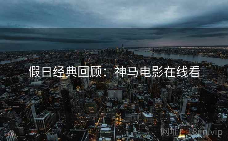 假日经典回顾：神马电影在线看