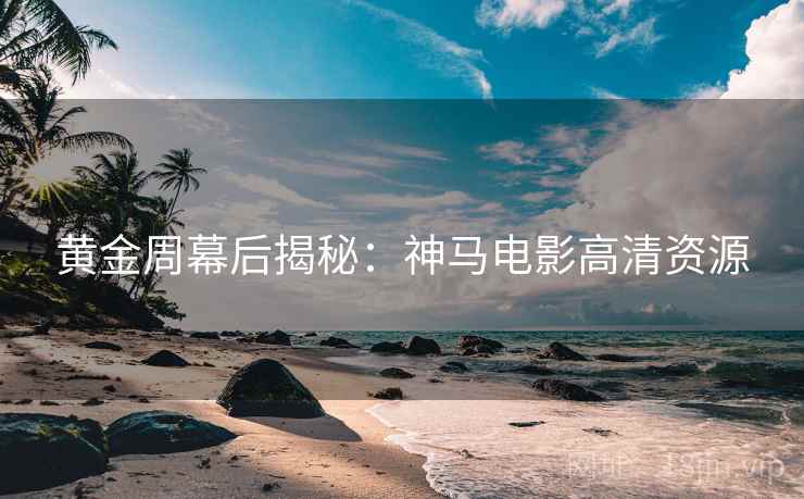 黄金周幕后揭秘：神马电影高清资源