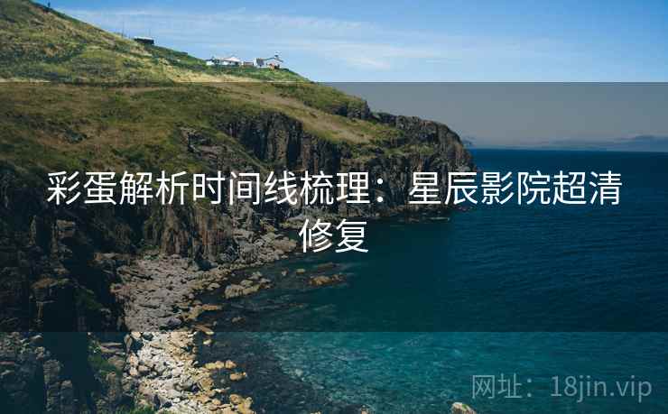 彩蛋解析时间线梳理：星辰影院超清修复