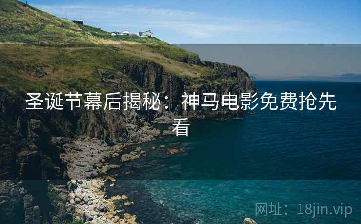 圣诞节幕后揭秘：神马电影免费抢先看