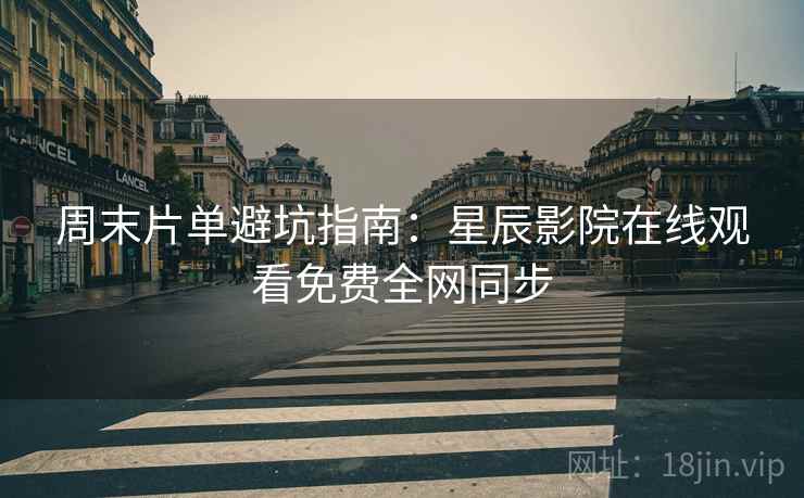 周末片单避坑指南：星辰影院在线观看免费全网同步