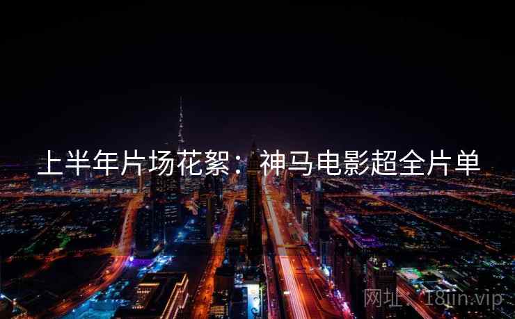 上半年片场花絮：神马电影超全片单