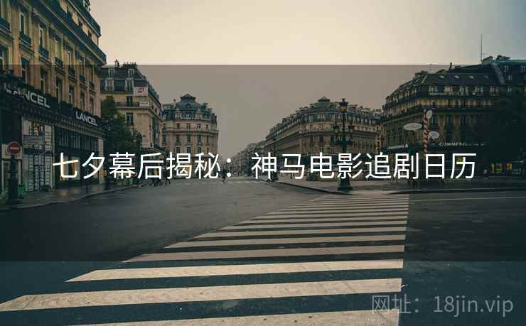 七夕幕后揭秘：神马电影追剧日历