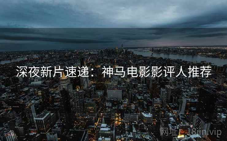 深夜新片速递：神马电影影评人推荐
