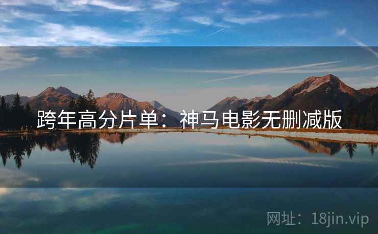 跨年高分片单：神马电影无删减版