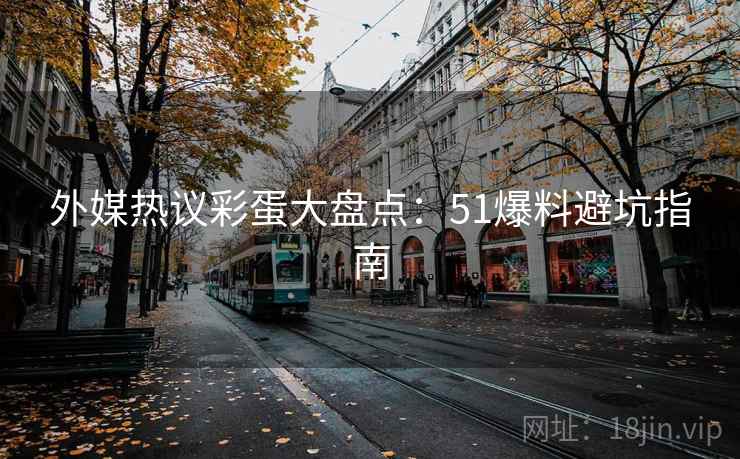 外媒热议彩蛋大盘点：51爆料避坑指南