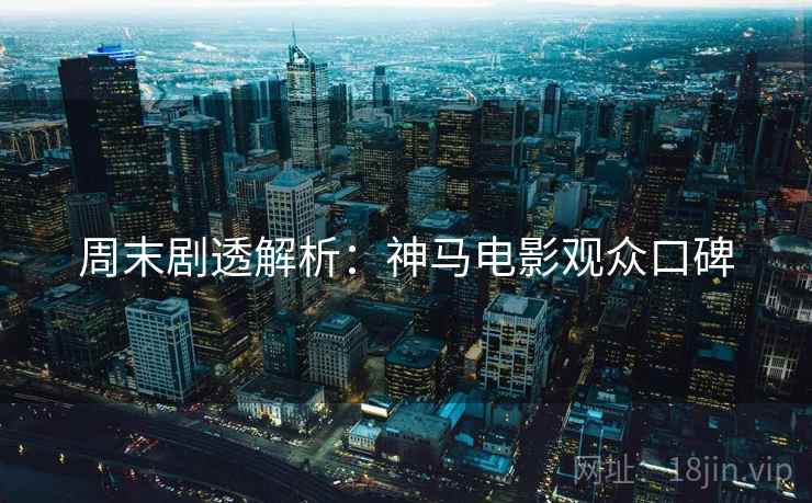 周末剧透解析：神马电影观众口碑