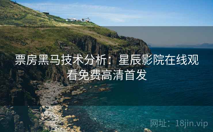 票房黑马技术分析：星辰影院在线观看免费高清首发