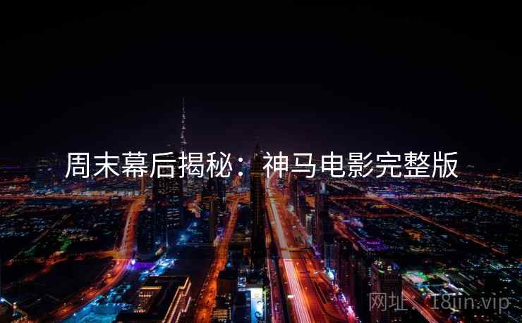 周末幕后揭秘：神马电影完整版