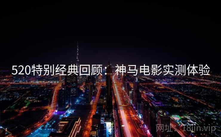 520特别经典回顾：神马电影实测体验