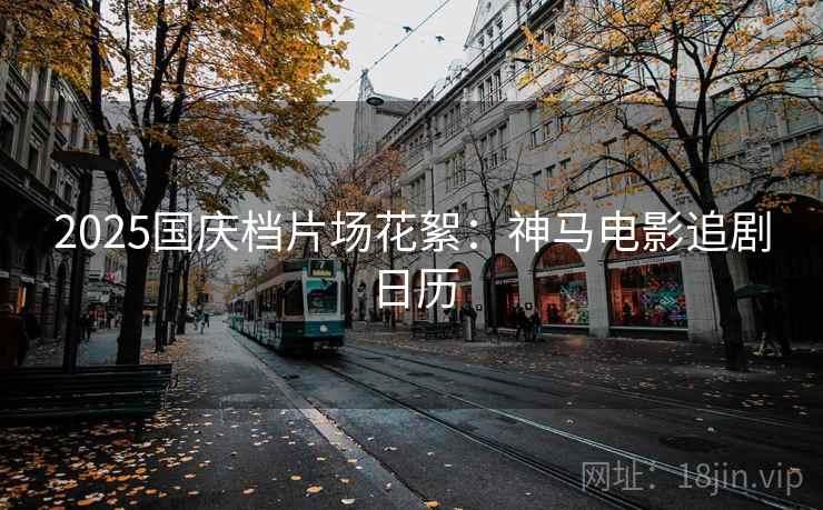 2025国庆档片场花絮：神马电影追剧日历