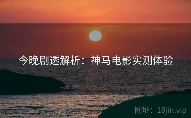 今晚剧透解析：神马电影实测体验