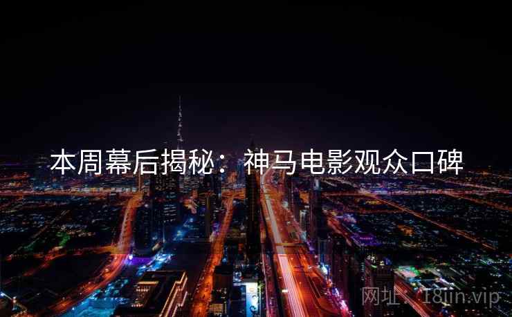 本周幕后揭秘：神马电影观众口碑