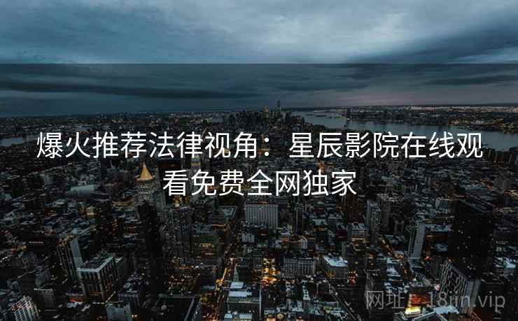 爆火推荐法律视角：星辰影院在线观看免费全网独家