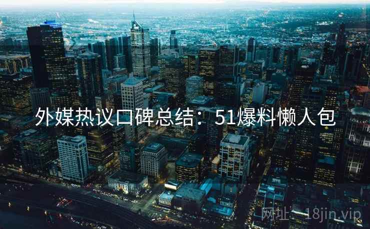 外媒热议口碑总结：51爆料懒人包