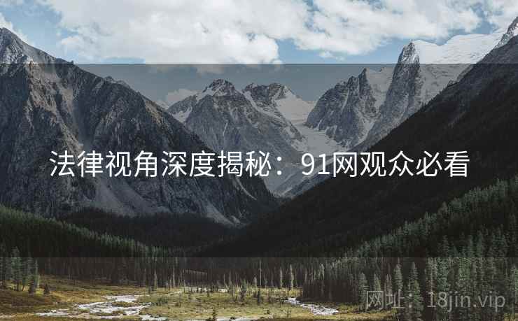 法律视角深度揭秘：91网观众必看