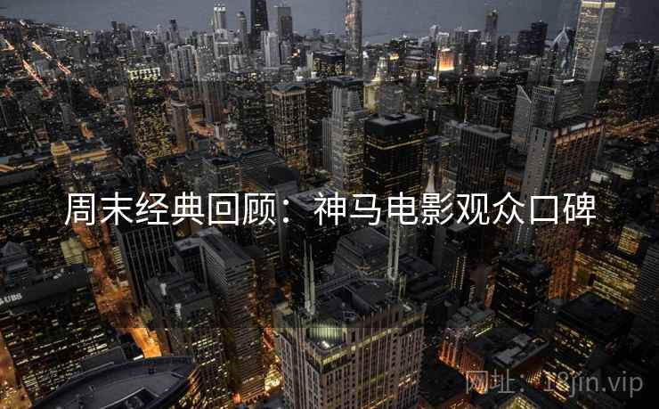 周末经典回顾：神马电影观众口碑