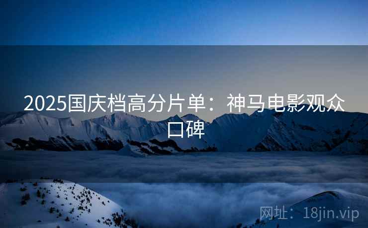 2025国庆档高分片单：神马电影观众口碑