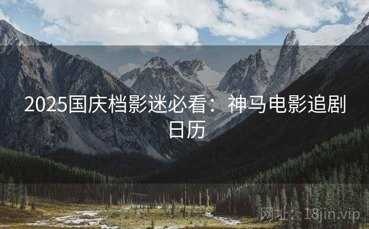 2025国庆档影迷必看：神马电影追剧日历