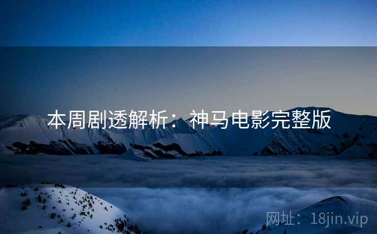 本周剧透解析：神马电影完整版