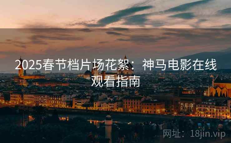 2025春节档片场花絮：神马电影在线观看指南