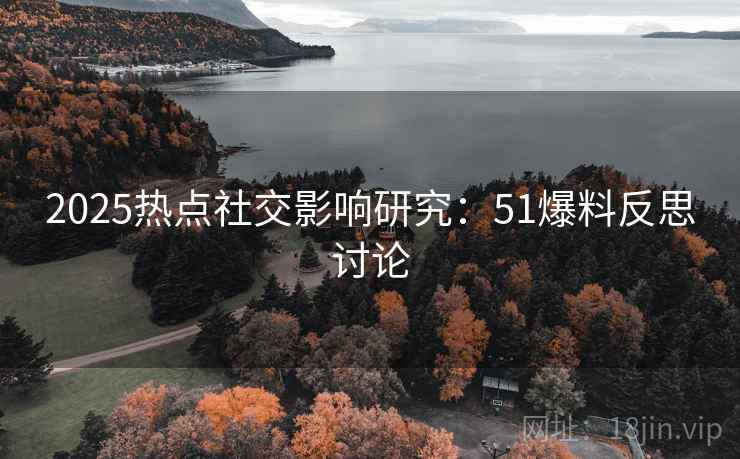 2025热点社交影响研究：51爆料反思讨论
