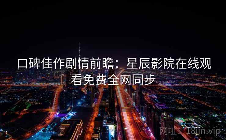 口碑佳作剧情前瞻：星辰影院在线观看免费全网同步