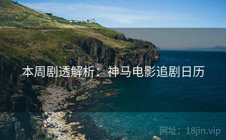 本周剧透解析：神马电影追剧日历